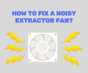 How to Fix a Noisy Extractor Fan? - Extractors Fan